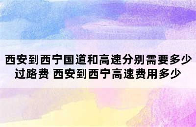 西安到西宁国道和高速分别需要多少过路费 西安到西宁高速费用多少